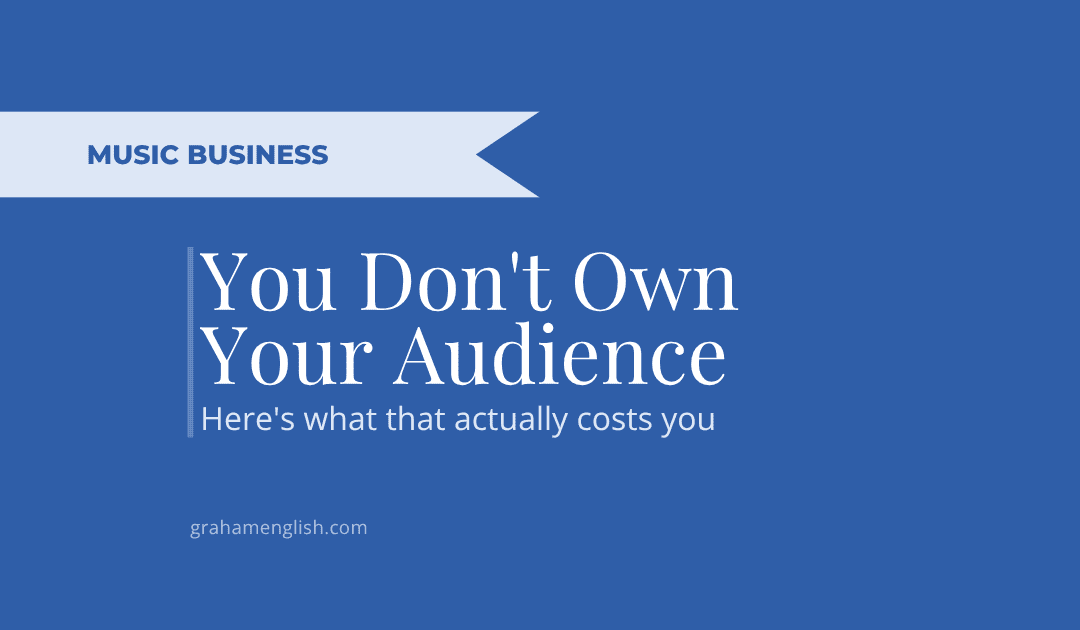 You Don’t Own Your Audience. Here’s What That Actually Costs You.