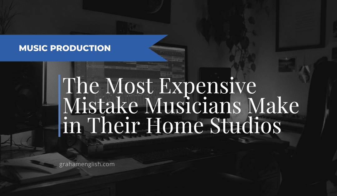 The Most Expensive Mistake I See Musicians Make in Their Home Studios